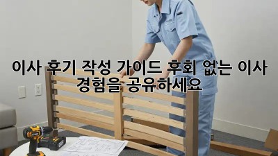 이사 후기 작성 가이드: 후회 없는 이사 경험을 공유하세요!