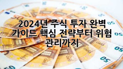 2024년 주식 투자 완벽 가이드: 핵심 전략부터 위험 관리까지!