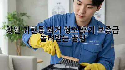 창원 귀현동 퇴거 청소 후기: 보증금 돌려받는 꿀팁!
